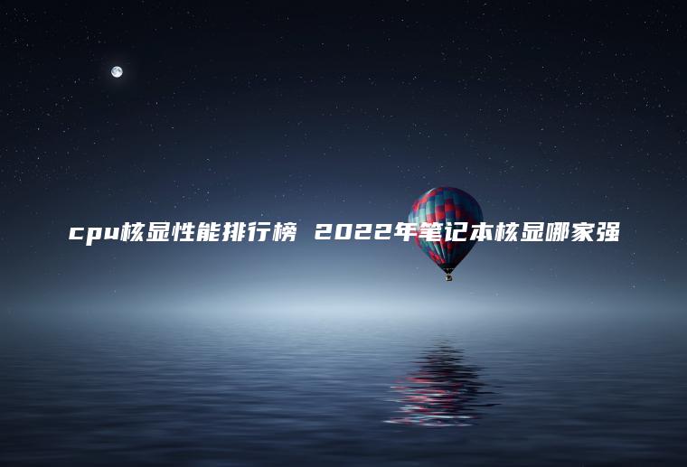 cpu核顯性能排行榜 2022年筆記本核顯哪家強