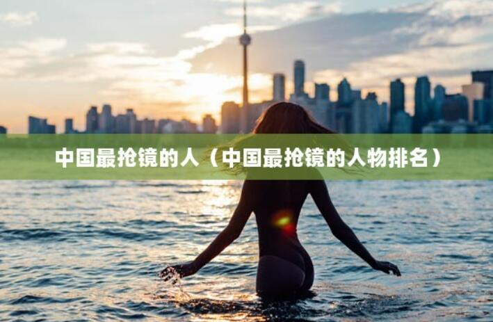 中國最搶鏡的人（中國最搶鏡的人物排名）