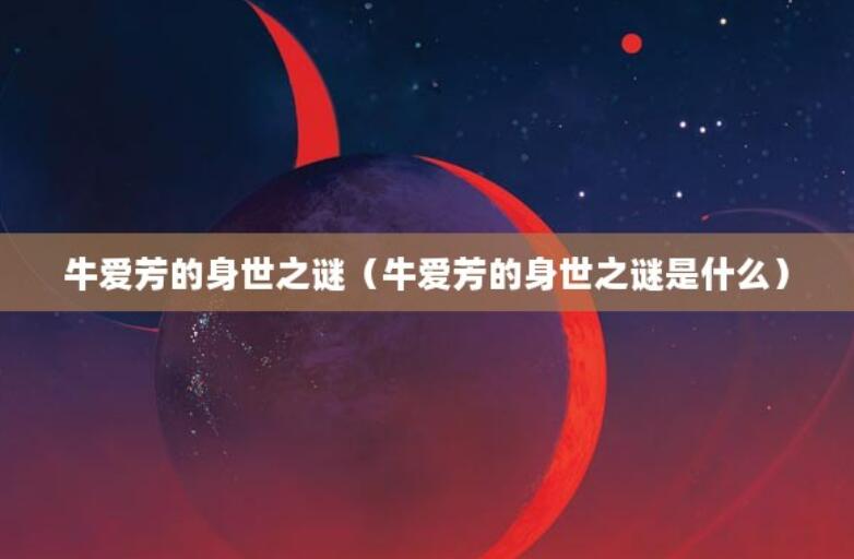 牛愛芳的身世之謎（牛愛芳的身世之謎是什么）