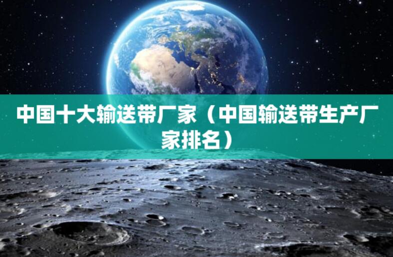 中國十大輸送帶廠家（中國輸送帶生產廠家排名）