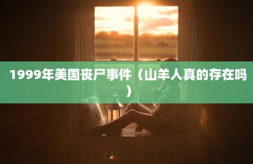 1999年美國喪尸事件（山羊人真的存在嗎）