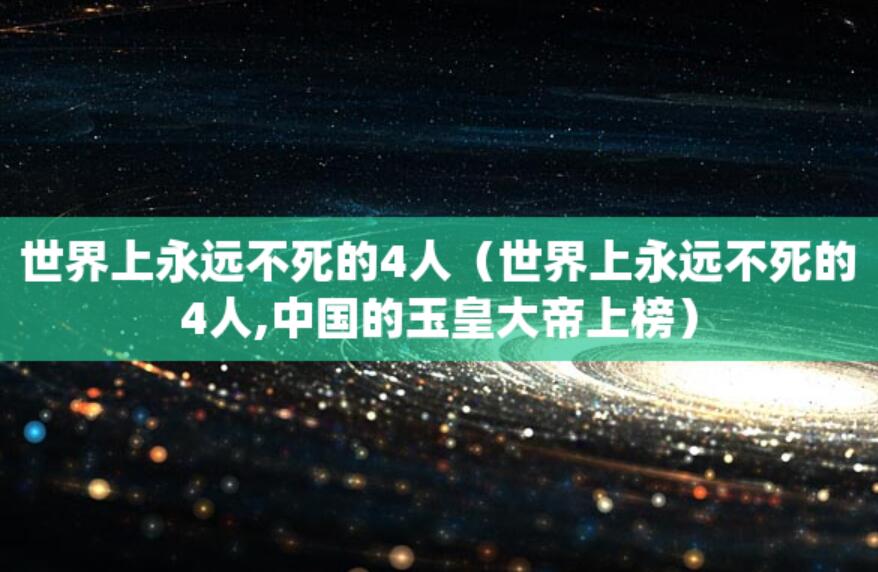 世界上永遠不死的4人（世界上永遠不死的4人,中國的玉皇大帝上榜）