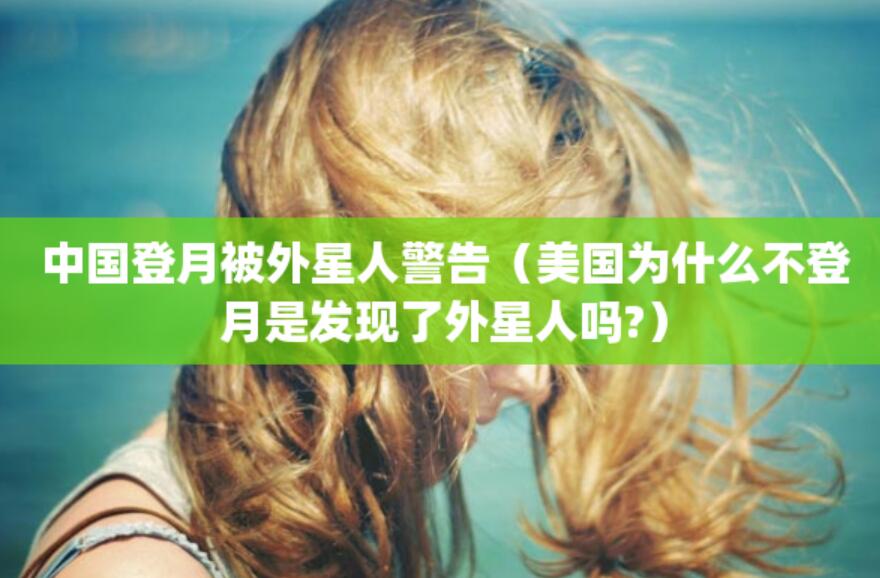 中國登月被外星人警告（美國為什么不登月是發現了外星人嗎?）